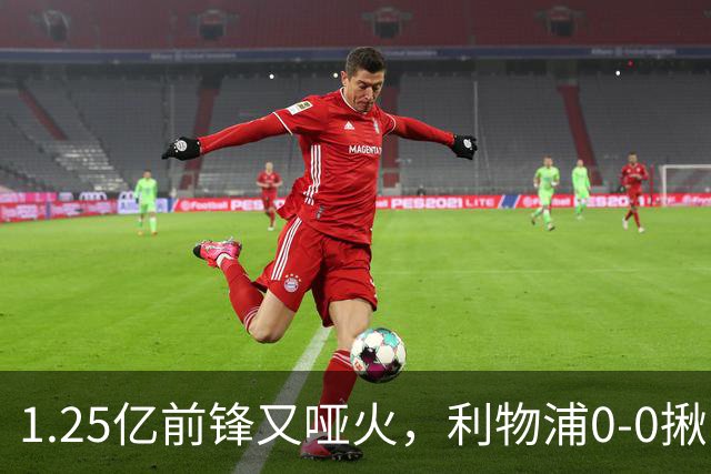 1.25亿前锋又哑火，利物浦0-0揪出大问题：全场拉边不进球